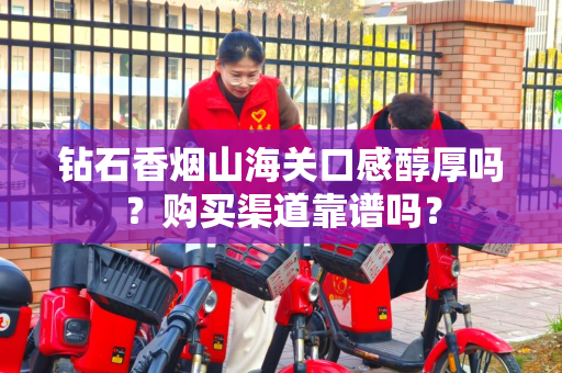 钻石香烟山海关口感醇厚吗？购买渠道靠谱吗？