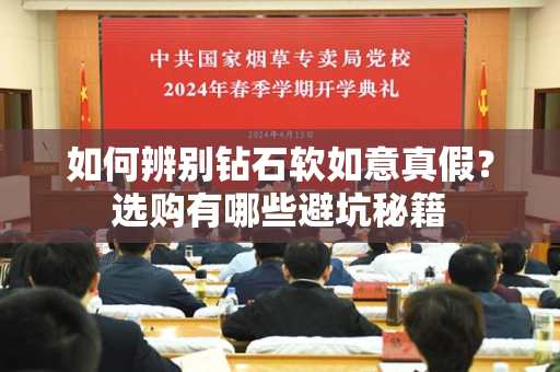 如何辨别钻石软如意真假？选购有哪些避坑秘籍